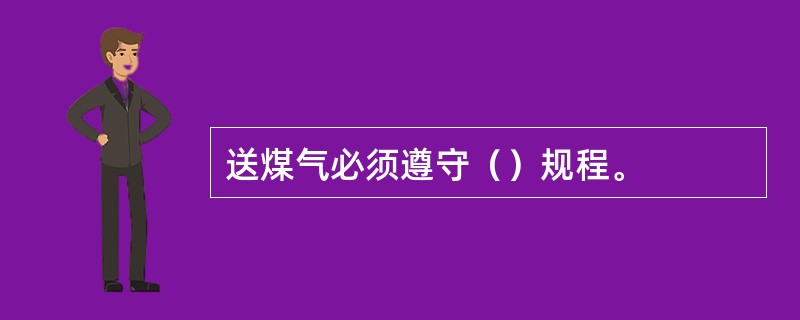 送煤气必须遵守（）规程。
