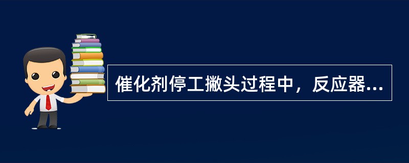 催化剂停工撇头过程中，反应器内应保持（）