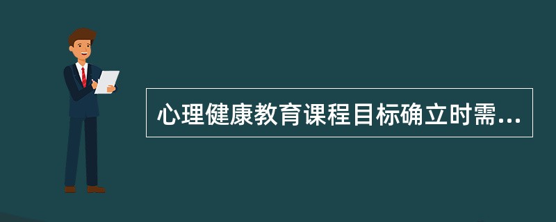 心理健康教育课程目标确立时需注意（）