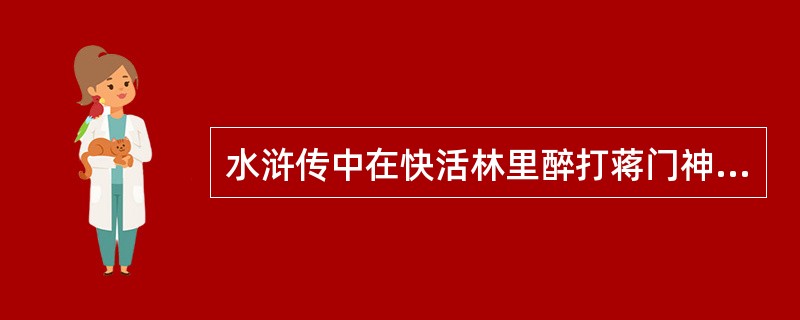 水浒传中在快活林里醉打蒋门神的好汉是鲁智深。