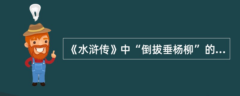 《水浒传》中“倒拔垂杨柳”的好汉是鲁智深,“醉打蒋门神”的好汉是武松。