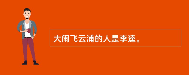 大闹飞云浦的人是李逵。