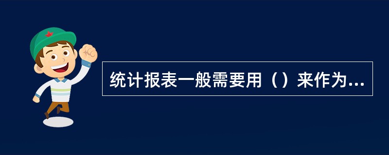 统计报表一般需要用（）来作为统计的依据。