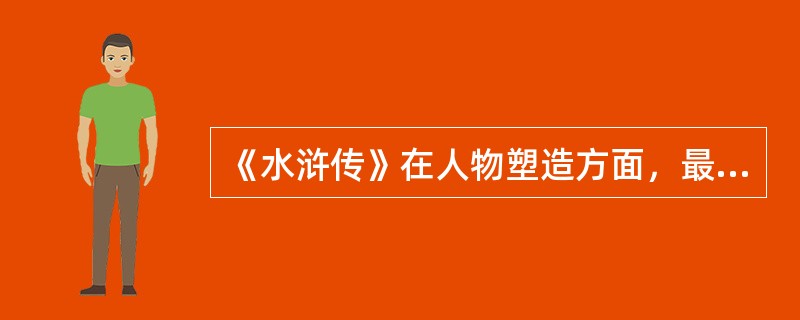 《水浒传》在人物塑造方面，最大特点是善于把人物（），扣紧人物的身分、经历和遭遇来