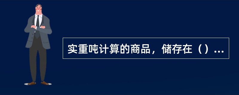 实重吨计算的商品，储存在（）仓间为最适宜。