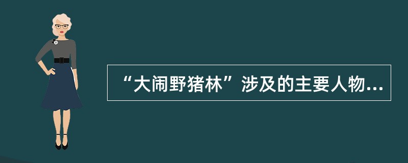 “大闹野猪林”涉及的主要人物有:鲁智深，林冲，史进。