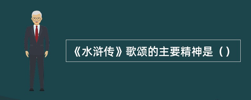 《水浒传》歌颂的主要精神是（）