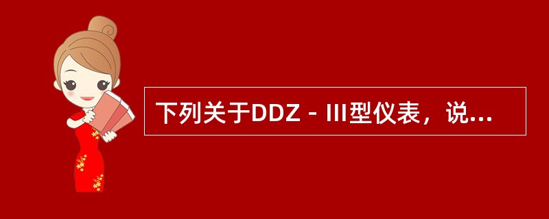 下列关于DDZ－Ⅲ型仪表，说法错误的是（）。