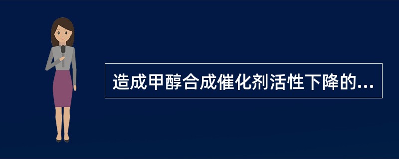 造成甲醇合成催化剂活性下降的原因有（）。