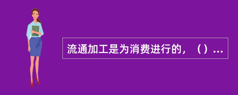 流通加工是为消费进行的，（）与一般生产加工有本质上的不同。