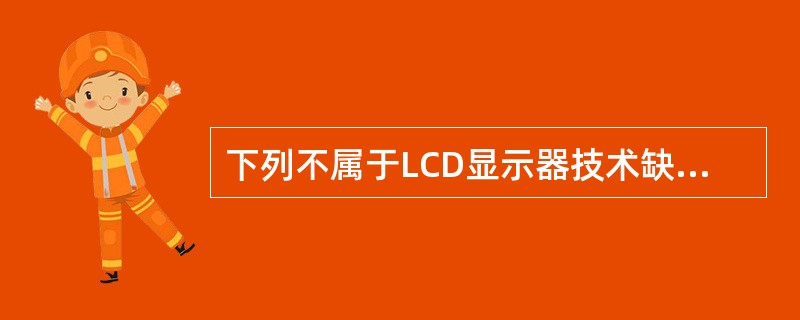 下列不属于LCD显示器技术缺点的是（）。