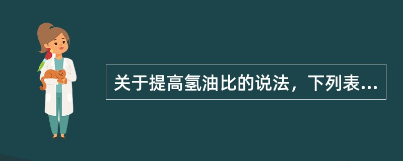 关于提高氢油比的说法，下列表述正确的是（）