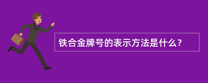 铁合金牌号的表示方法是什么？