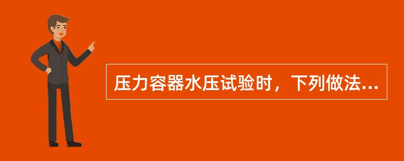 压力容器水压试验时，下列做法不正确的是（）。