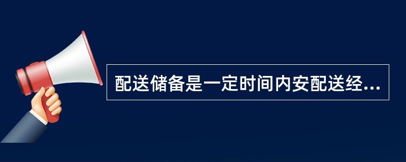 配送储备是一定时间内安配送经营的要求，形成对配送的（）。