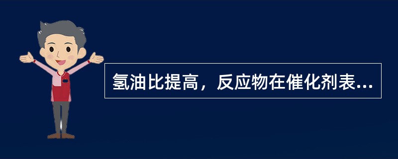 氢油比提高，反应物在催化剂表面的停留时间会（）
