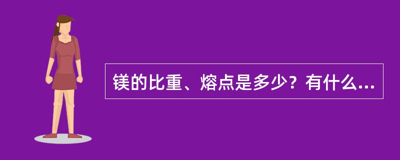 镁的比重、熔点是多少？有什么特性？主要用途是什么？