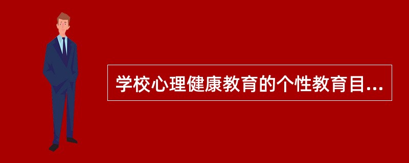 学校心理健康教育的个性教育目标是（）