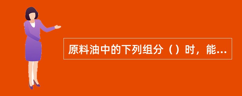 原料油中的下列组分（）时，能导致废热锅炉出口超温。