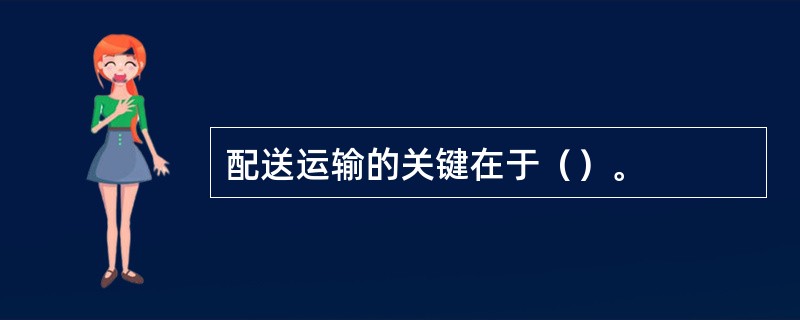 配送运输的关键在于（）。