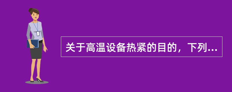 关于高温设备热紧的目的，下列说法正确的是（）