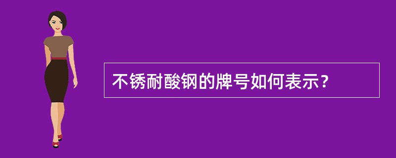 不锈耐酸钢的牌号如何表示？