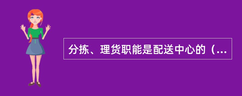 分拣、理货职能是配送中心的（）。