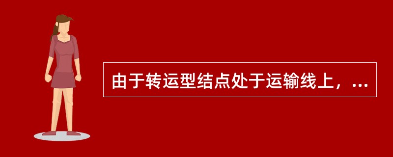 由于转运型结点处于运输线上，以转运为主，因此货物在此转运型结点上（）的时间短。