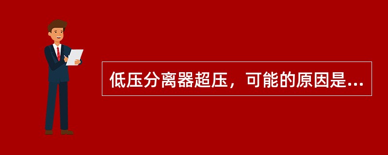 低压分离器超压，可能的原因是（）。