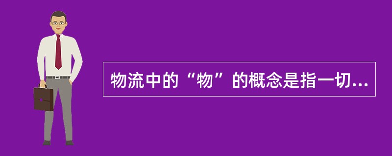 物流中的“物”的概念是指一切可以进行物理性位置移动的物质资料。这类物质资料可以是