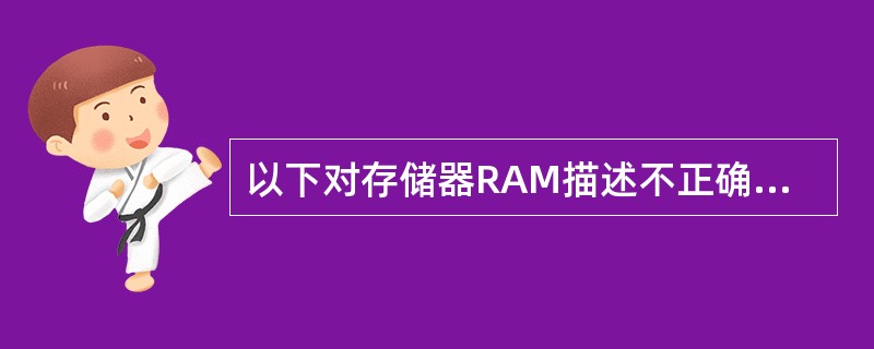 以下对存储器RAM描述不正确的是（）。