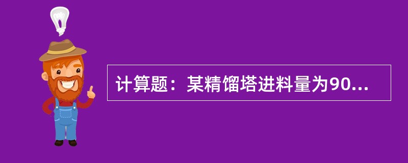 计算题：某精馏塔进料量为90t/h，塔顶回流罐排出酸气量为772m3/h，塔顶出