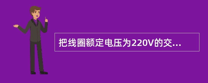 把线圈额定电压为220V的交流接触器线圈误接入380V的交流电源上会发生的问题是