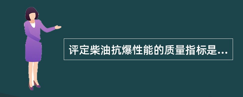 评定柴油抗爆性能的质量指标是（）。该指标愈高，柴油的发火延迟时间愈短，柴油的燃烧