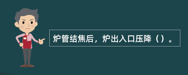 炉管结焦后，炉出入口压降（）。