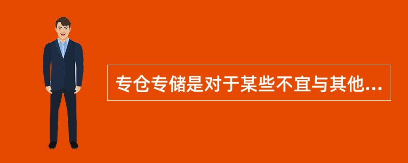 专仓专储是对于某些不宜与其他货物共储的货物，在仓库中划出专门的储存场所，进行隔离