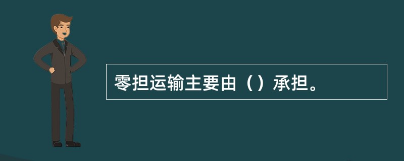 零担运输主要由（）承担。