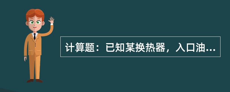 计算题：已知某换热器，入口油品热焓为123.5kcal/kg，出口油品热焓为64