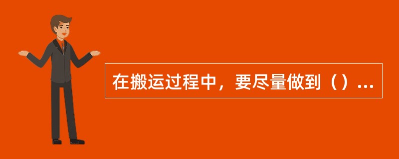 在搬运过程中，要尽量做到（），力求避免入库货物在搬运途中的停顿和重复劳动，这对于