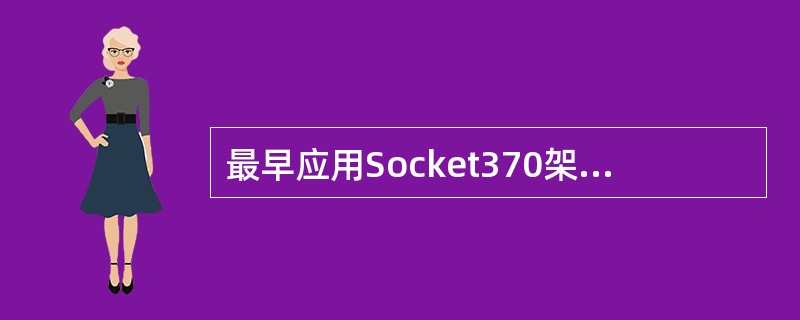 最早应用Socket370架构的是PPGA封装的（）。