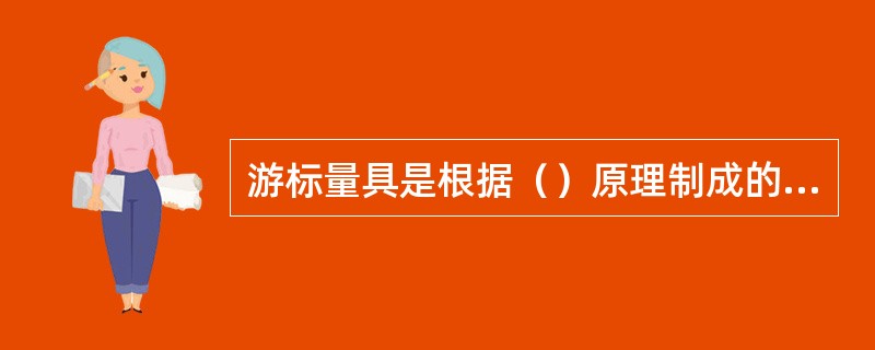 游标量具是根据（）原理制成的量具，其读数部分由（）组成，二者的刻线间距不同，其间