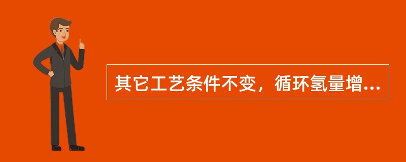 其它工艺条件不变，循环氢量增加，反应器的压降（）。