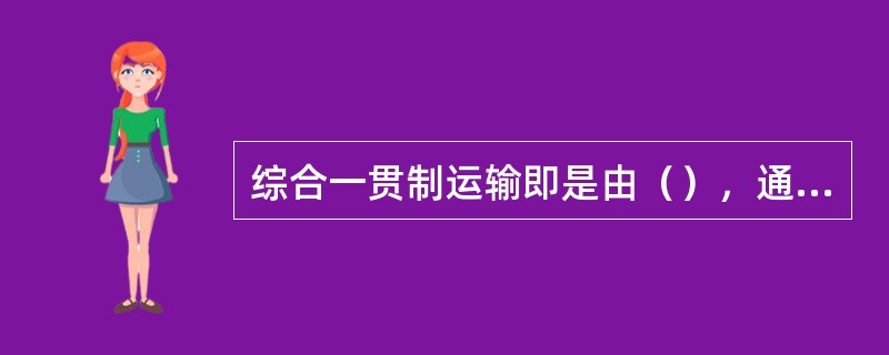 综合一贯制运输即是由（），通过优势互补，实现运输的效率化、低廉化、缩短运输时间的