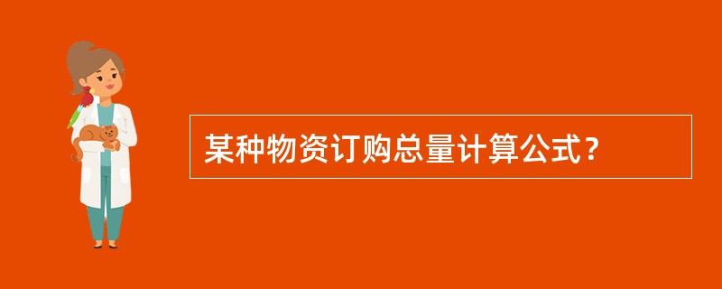 某种物资订购总量计算公式？