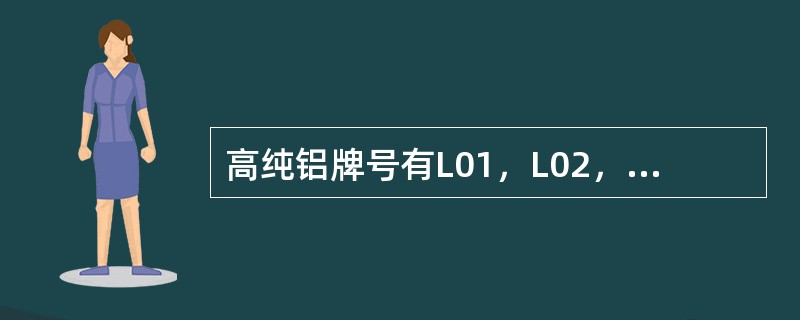 高纯铝牌号有L01，L02，L03，L04等四种，编号越大，纯度越高。（