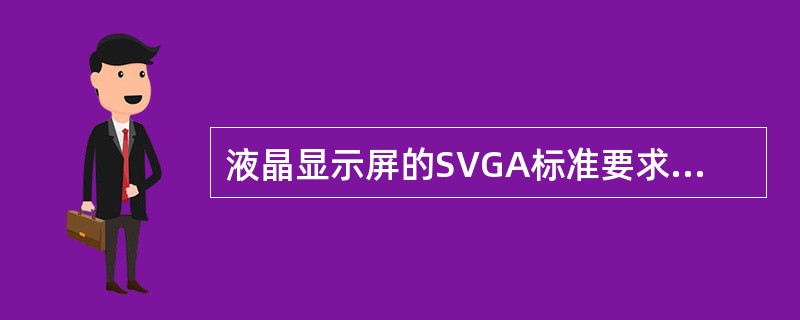 液晶显示屏的SVGA标准要求其分辩率能够达到（）