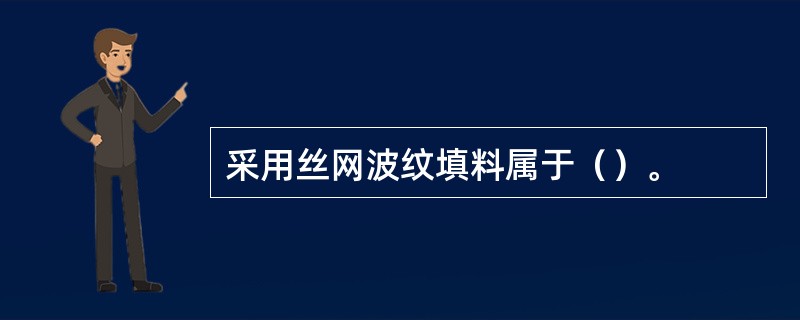 采用丝网波纹填料属于（）。