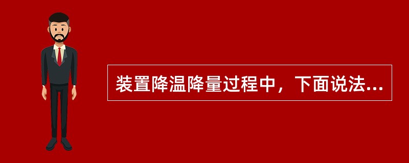 装置降温降量过程中，下面说法中正确的是（）。