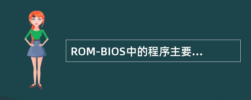 ROM-BIOS中的程序主要由两部分组成：第一部分是（）。另一部分叫（）。