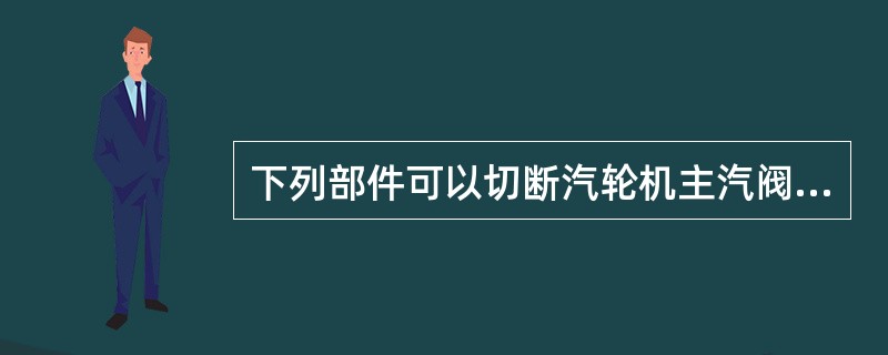 下列部件可以切断汽轮机主汽阀高压油的是（）。